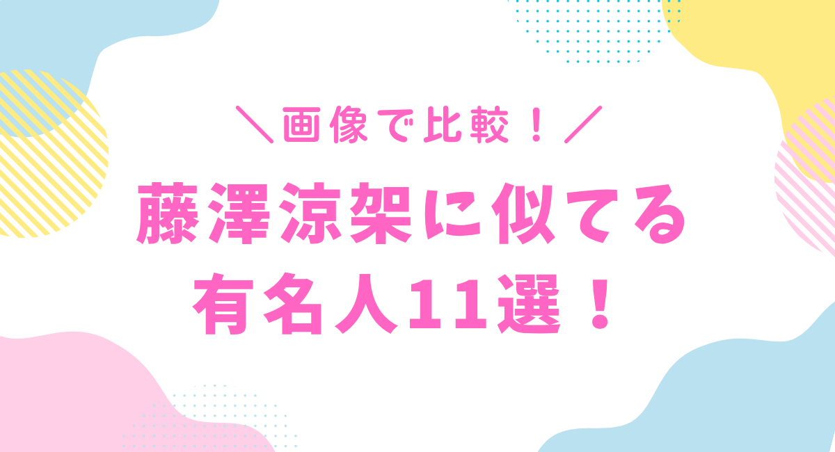 藤澤涼架に似てる有名人11選