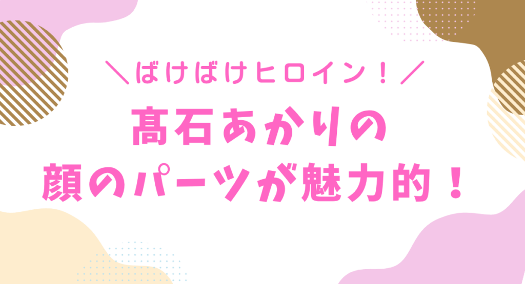 髙石あかりの顔のパーツが魅力的と話題