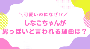 しなこが男っぽい理由５選