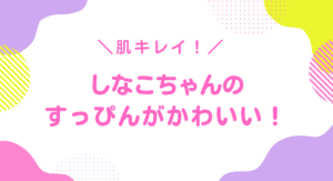 しなこちゃんのすっぴんがかわいい！